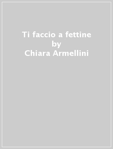 Ti faccio a fettine - Chiara Armellini