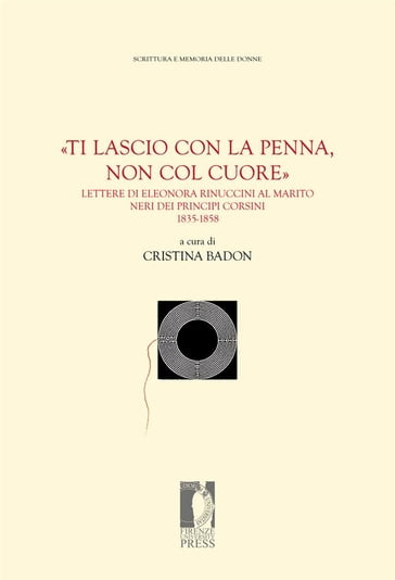 «Ti lascio con la penna, non col cuore». Lettere di Eleonora Rinuccini al marito Neri dei principi Corsini: 1835-1858 - Cristina Badon