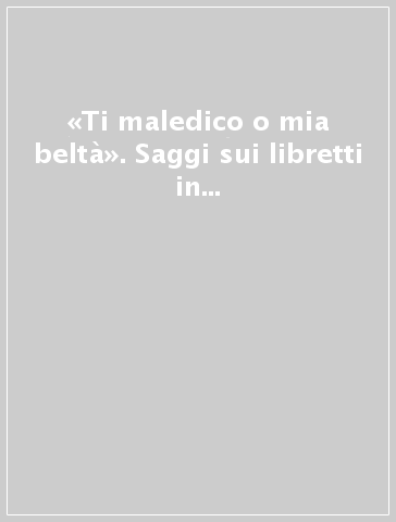 «Ti maledico o mia beltà». Saggi sui libretti in ricordo di Emanuela Scarpa