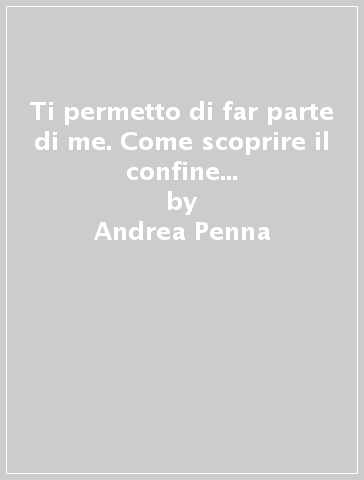 Ti permetto di far parte di me. Come scoprire il confine tra il nostro agire e le memorie dei nostri antenati, e far pace con il nostro passato - Andrea Penna