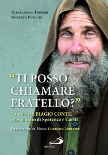 «Ti posso chiamare fratello?» La storia di Biagio Conte, missionario di speranza e carità - Roberto Puglisi - Alessandra Turrisi