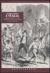 Ti racconto l Italia. Gli uomini, le battaglie, le prigioni: il Risorgimento visto dai suoi protagonisti