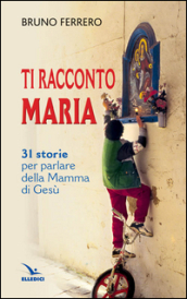 Ti racconto Maria. 31 storie per parlare della Mamma di Gesù