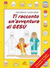 Ti racconto un avventura di Gesù. Un avventura da leggere, da disegnare, da colorare!