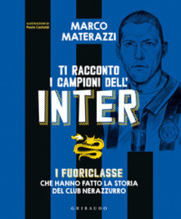 Ti racconto i campioni dell'Inter. I fuoriclasse che hanno fatto la storia del club nerazzurro. Ediz. illustrata - Marco Materazzi