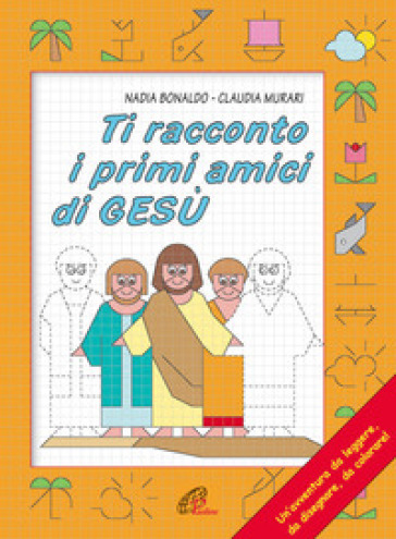 Ti racconto i primi amici di Gesù. Un'avventura da leggere, da disegnare, da colorare! Ediz. illustrata - Nadia Bonaldo