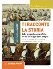 Ti racconto la storia. Dalle scoperte geografiche all età di Filippo II di Spagna. Per la Scuola media