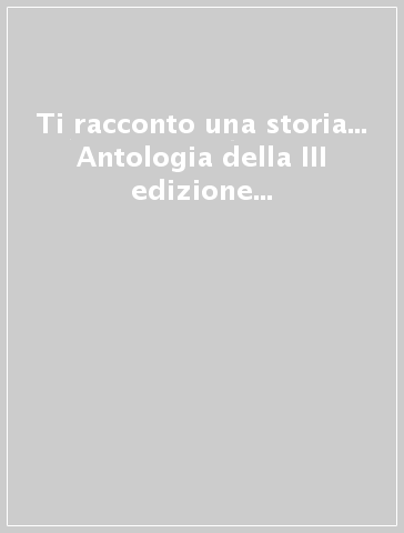 Ti racconto una storia... Antologia della III edizione del concorso letterario «Grimm»