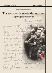 Ti racconto la storia del nonno. Il partigiano Moroni