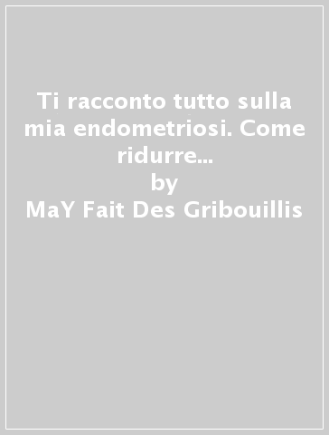 Ti racconto tutto sulla mia endometriosi. Come ridurre i sintomi e vivere meglio - MaY Fait Des Gribouillis