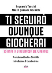 Ti seguirò ovunque giocherai. 35 anni in viaggio con la Juventus