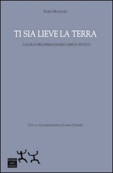 Ti sia lieve la terra. L'aldilà nell'immaginario greco antico - Fabio Molinari