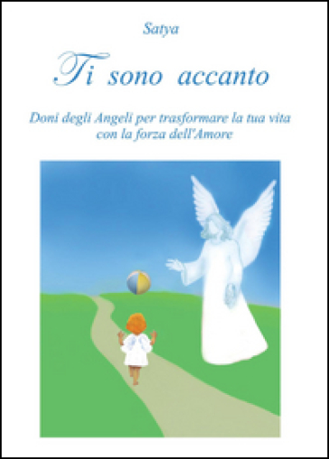 Ti sono accanto. Doni degli angeli per trasformare la tua vita con la forza dell'amore - Satya