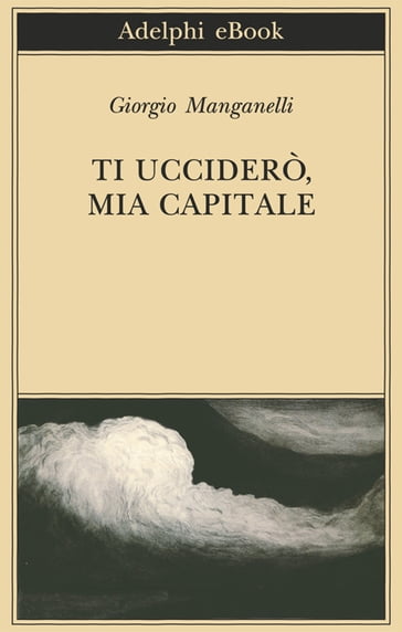 Ti ucciderò, mia capitale - Giorgio Manganelli