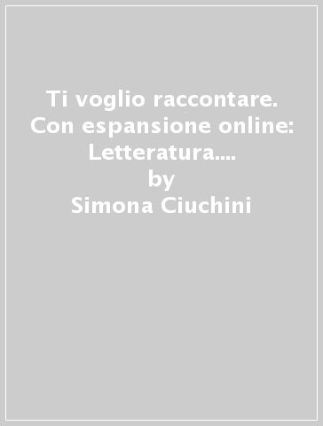 Ti voglio raccontare. Con espansione online: Letteratura. Per la Scuola media. 1. - Francesca Macchioni - Simona Ciuchini - L. Baldi