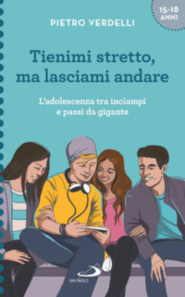 Tienimi stretto, ma lasciami andare. L'adolescenza tra inciampi e passi da gigante - Pietro Verdelli