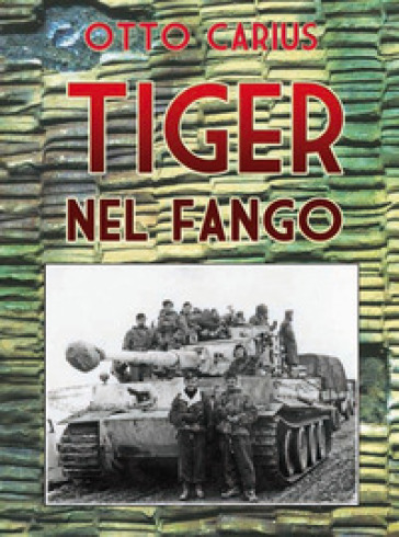 Tiger nel fango. La vita e i combattimenti del comandante di panzer Otto Carius - Otto Carius