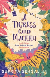 A Tigress Called Machhli and Other True Animal Stories from India