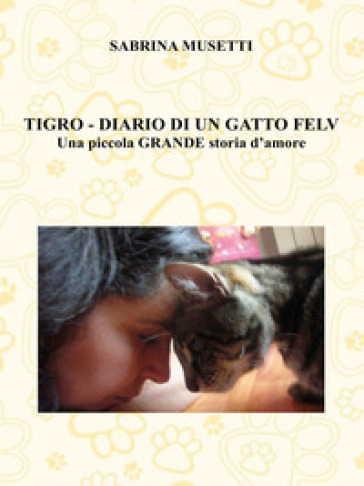 Tigro. Diario di un gatto felv. Una piccola grande storia d'amore - Sabrina Musetti