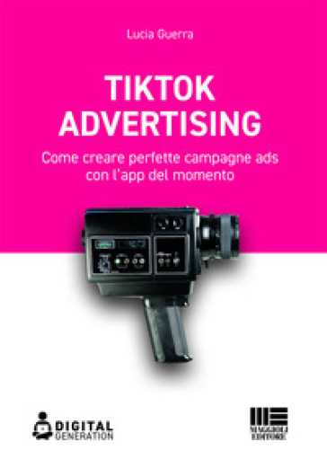 Tik Tok advertising. Come creare perfette campagne ads con l'app del momento - Lucia Guerra