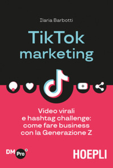 TikTok marketing. Video virali e hashtag challenge: come fare business con la Generazione Z - Ilaria Barbotti