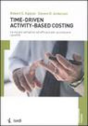 Time-driven activity-based costing. La via più semplice ed efficace per accrescere i profitti - Robert S. Kaplan - Steven R. Anderson