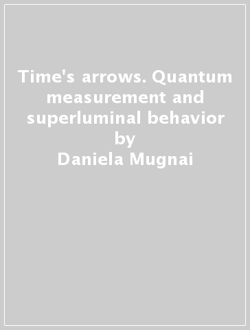 Time's arrows. Quantum measurement and superluminal behavior - Daniela Mugnai - Anedio Ranfagni - Lawrence S. Schulman