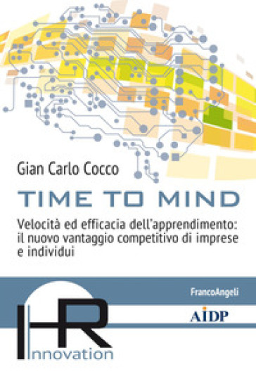 Time to mind. Velocità ed efficacia dell'apprendimento: il nuovo vantaggio competitivo di imprese e individui - Gian Carlo Cocco