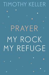 Timothy Keller: Prayer and My Rock; My Refuge