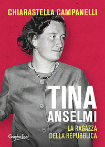 Tina Anselmi. La ragazza della repubblica - Chiarastella Campanelli