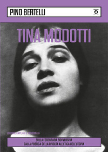 Tina Modotti. Sulla fotografia sovversiva. Dalla poetica della rivolta all'etica dell'utopia. Ediz. ampliata - Pino Bertelli