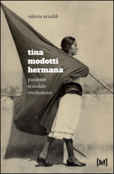 Tina Modotti hermana. Passione, scandalo, rivoluzione - Valeria Arnaldi