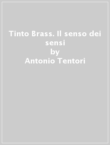Tinto Brass. Il senso dei sensi - Antonio Tentori