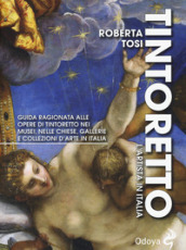 Tintoretto. L artista in Italia. Guida ragionata alle opere di Tintoretto nei musei, nelle chiese, gallerie e collezioni d arte in Italia. Ediz. illustrata