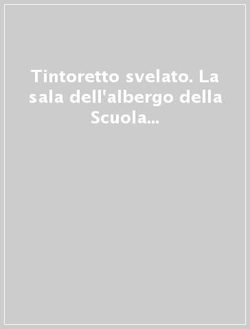 Tintoretto svelato. La sala dell'albergo della Scuola Grande di San Rocco a Venezia