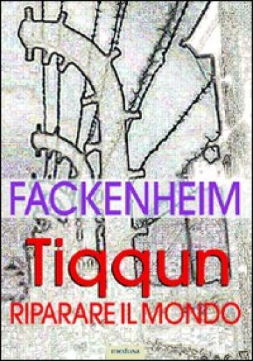 Tiqqun. Riparare il mondo. I fondamenti del pensiero ebraico dopo la Shoah - Emil L. Fackenheim