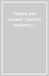 Tisane per curare i piccoli malanni, il cattivo umore, il sonno e coccolarsi nei momenti malinconia