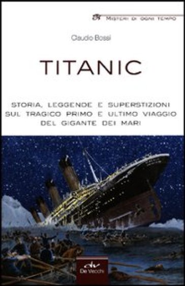 Titanic. Storia, leggende e superstizioni sul tragico primo e ultimo viaggio del gigante dei mari - Claudio Bossi