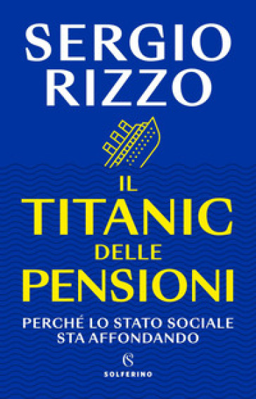 Il Titanic delle pensioni. Perché lo stato sociale sta affondando - Sergio Rizzo