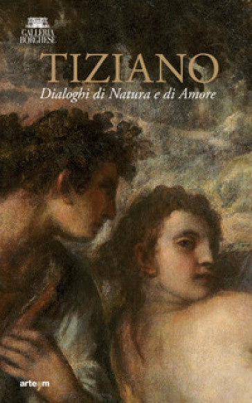 Tiziano. Dialoghi di Natura e di Amore. La Galleria Borghese incontra la Ninfa e pastore di Vienna. Ediz. illustrata