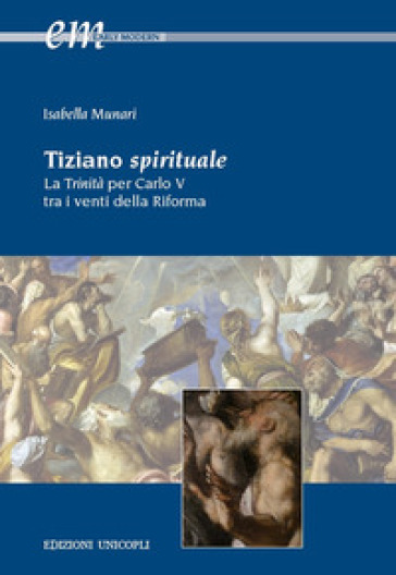 Tiziano spirituale. La Trinità per Carlo V tra i venti della Riforma - Isabella Munari