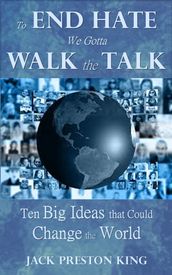 To End Hate We Gotta Walk the Talk: Ten Big Ideas that Could Change the World