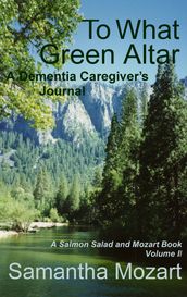 To What Green Altar: A Dementia Caregiver s Journal, Volume II