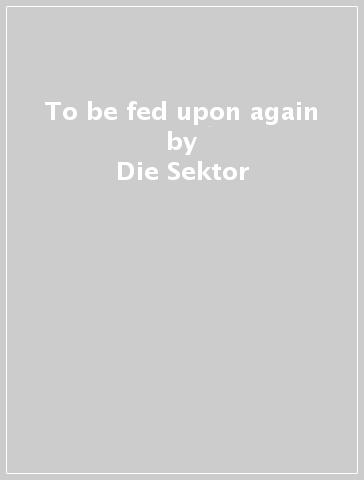 To be fed upon again - Die Sektor