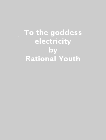 To the goddess electricity - Rational Youth