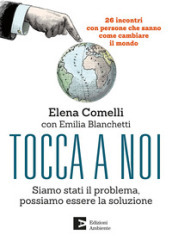 Tocca a noi. Siamo stati il problema, possiamo essere la soluzione. 26 incontri con persone che sanno come cambiate il mondo