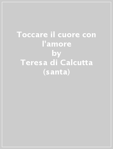 Toccare il cuore con l'amore - Teresa di Calcutta (santa)