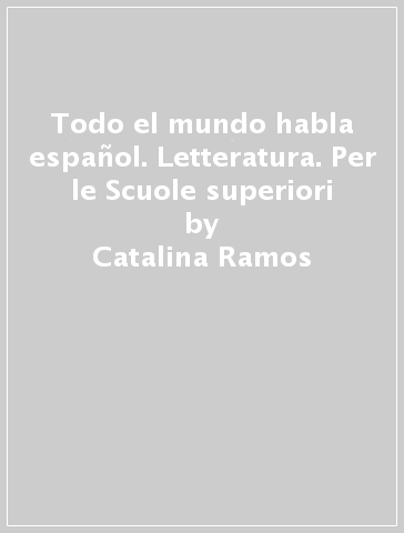 Todo el mundo habla español. Letteratura. Per le Scuole superiori - Catalina Ramos - Maria José Santos - Mercedes Santos