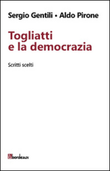 Togliatti e la democrazia. Scritti scelti - Sergio Gentili - Aldo Pirone