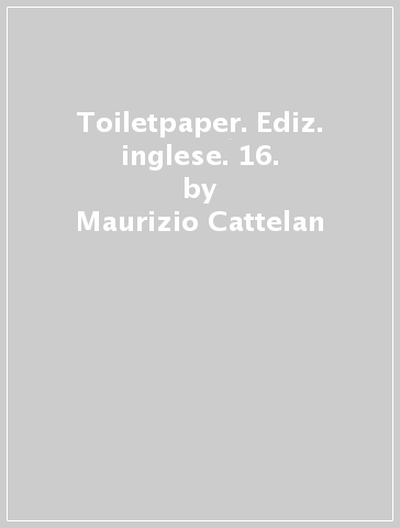 Toiletpaper. Ediz. inglese. 16. - Maurizio Cattelan - Pierpaolo Ferrari